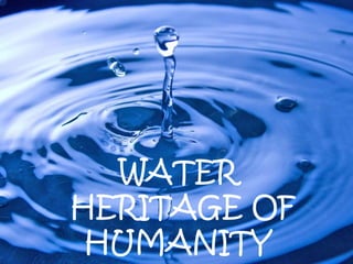 WATER
HERITAGE OF
HUMANITY
 