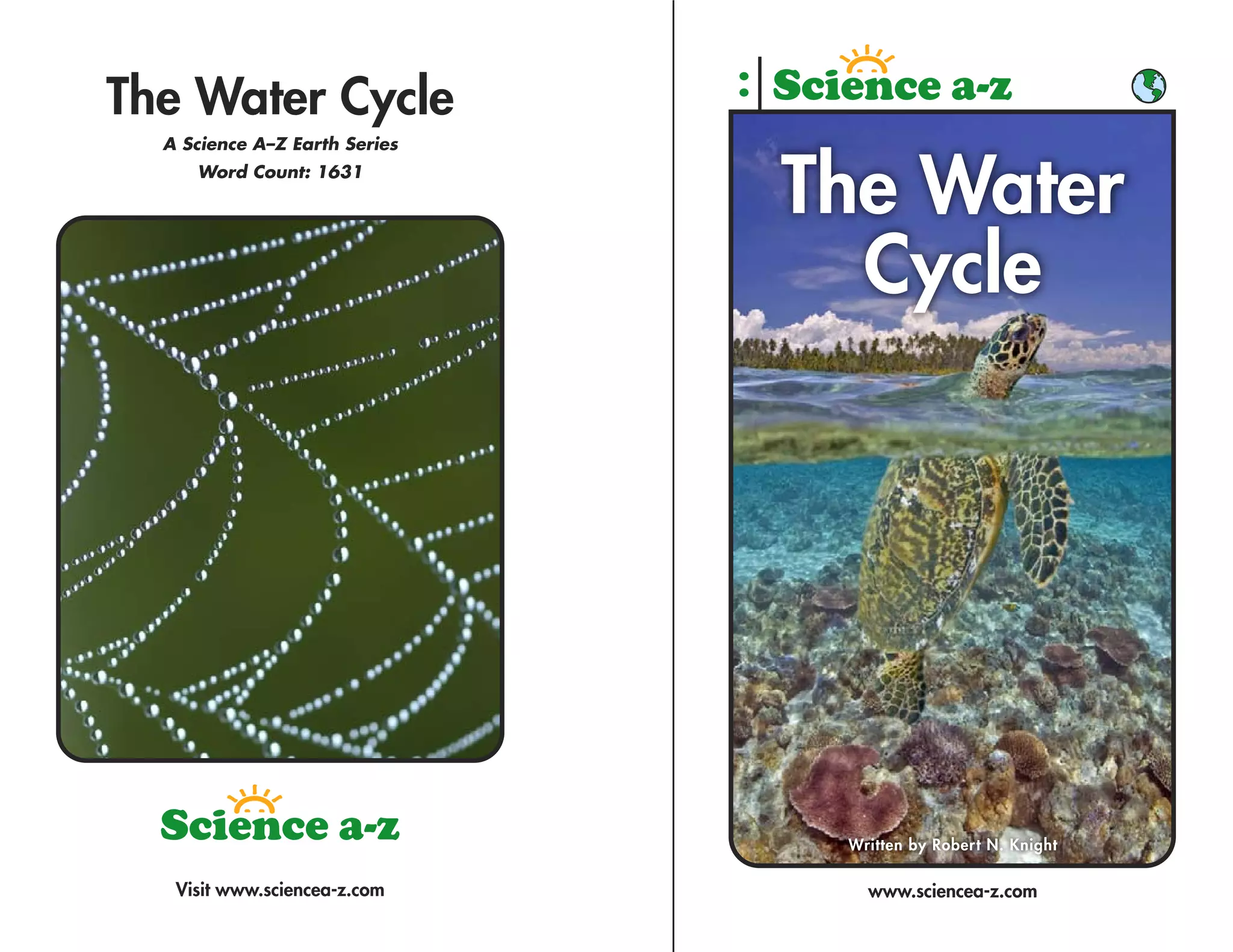 The Water Cycle
  A Science A–Z Earth Series
     Word Count: 1631

                               The Water
                                 Cycle




                                Written by Robert N. Knight

   Visit www.sciencea-z.com       www.sciencea-z.com
 