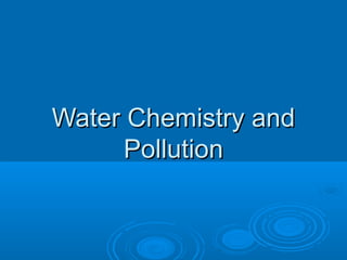 Water Chemistry andWater Chemistry and
PollutionPollution
 