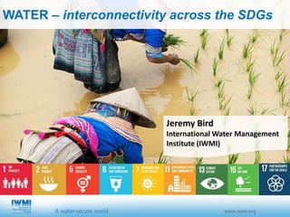 Jeremy Bird
International Water Management
Institute (IWMI)
WATER – interconnectivity across the SDGs
 