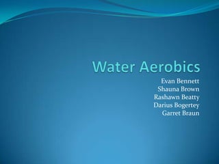 Water Aerobics Evan Bennett Shauna Brown Rashawn Beatty  Darius Bogertey Garret Braun 