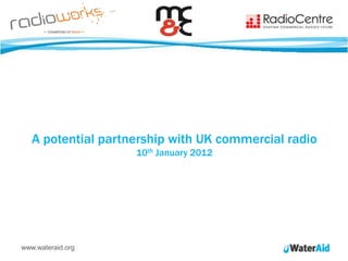 A potential partnership with UK commercial radio
                    10th January 2012




www.wateraid.org
 