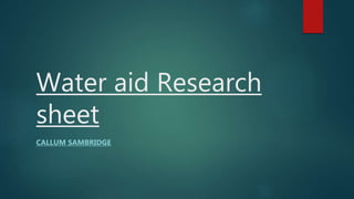 Water aid Research
sheet
CALLUM SAMBRIDGE
 