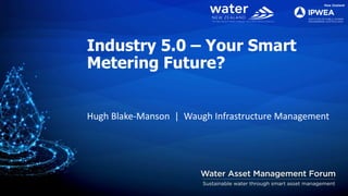 Industry 5.0 – Your Smart
Metering Future?
Hugh Blake-Manson | Waugh Infrastructure Management
 
