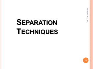 5/1/20113:36:13PM
21
SEPARATION
TECHNIQUES
 