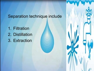 Separation technique include
1. Filtration
2. Distillation
3. Extraction
5/1/2011
3:36:13
PM
36
 