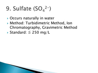  Occurs naturally in water 
 Method: Turbidimetric Method, Ion 
Chromatography, Gravimetric Method 
 Standard: ≦ 250 mg/L 
 