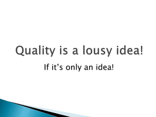 If it’s only an idea! 
 