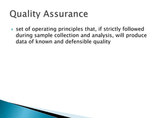  set of operating principles that, if strictly followed 
during sample collection and analysis, will produce 
data of known and defensible quality 
 