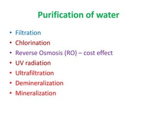 Purification of water
• Filtration
• Chlorination
• Reverse Osmosis (RO) – cost effect
• UV radiation
• Ultrafiltration
• Demineralization
• Mineralization
 