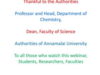 Thankful to the Authorities
Professor and Head, Department of
Chemistry,
Dean, Faculty of Science
Authorities of Annamalai University
To all those who watch this webinar,
Students, Researchers, Faculties
 