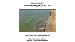 Water Analysis:
Dissolved Oxygen; BOD; COD
BIOL/ENVS 3003: ECOLOGY (Lab)
Syed Mohammad Lokman
Instructor, Asian University for Women
 