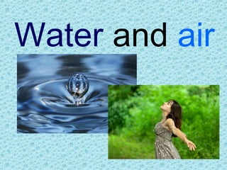 Water and air
 