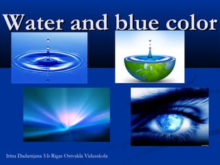 Water and blue color

Irina Dadamjana 5.b Rigas Ostvalda Vidusskola

 