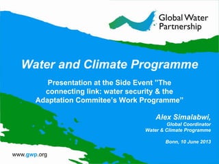 Water and Climate Programme
Presentation at the Side Event ”The
connecting link: water security & the
Adaptation Commitee’s Work Programme”
Alex Simalabwi,
Global Coordinator
Water & Climate Programme
Bonn, 10 June 2013
 