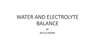 WATER AND ELECTROLYTE
BALANCE
BY
DR G.O AYOADE
 