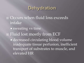  Occurs when fluid loss exceeds
intake
 sweating vs time
 Fluid lost mostly from ECF
 decreased circulating blood volume
inadequate tissue perfusion, inefficient
transport of substrates to muscle, and
elevated HR
 