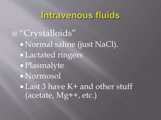  “Crystalloids”
 Normal saline (just NaCl).
 Lactated ringers
 Plasmalyte
 Normosol
 Last 3 have K+ and other stuff
(acetate, Mg++, etc.)
 