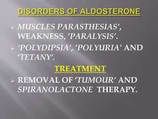  MUSCLES PARASTHESIAS’,
WEAKNESS, ‘PARALYSIS’.
 ‘POLYDIPSIA’, ‘POLYURIA’ AND
‘TETANY’.
TREATMENT
 REMOVAL OF ‘TUMOUR’ AND
SPIRANOLACTONE THERAPY.
 