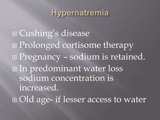  Cushing’s disease
 Prolonged cortisome therapy
 Pregnancy – sodium is retained.
 In predominant water loss
sodium concentration is
increased.
 Old age- if lesser access to water
 