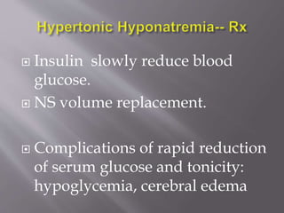  Insulin slowly reduce blood
glucose.
 NS volume replacement.
 Complications of rapid reduction
of serum glucose and tonicity:
hypoglycemia, cerebral edema
 