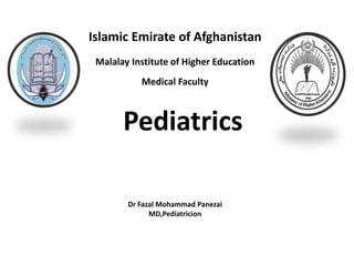 Pediatrics
Islamic Emirate of Afghanistan
Malalay Institute of Higher Education
Medical Faculty
Dr Fazal Mohammad Panezai
MD,Pediatricion
 