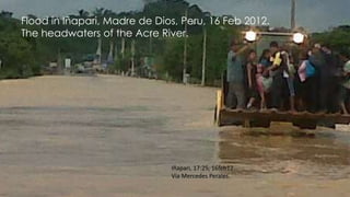 Flood in Iñapari, Madre de Dios, Peru, 16 Feb 2012.
The headwaters of the Acre River.
Iñapari, 17:25, 16feb12
Via Mercedes...