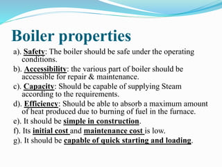 Boiler properties
a). Safety: The boiler should be safe under the operating
conditions.
b). Accessibility: the various par...