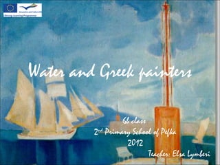 Water and Greek painters
6b class
2nd
Primary School of Pefka
2012
Teacher: Elsa Lymberi
 