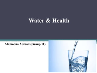 Water & Health
Memoona Arshad (Group 11)
 