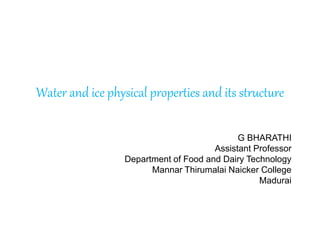 Water and ice physical properties and its structure
G BHARATHI
Assistant Professor
Department of Food and Dairy Technology
Mannar Thirumalai Naicker College
Madurai
 