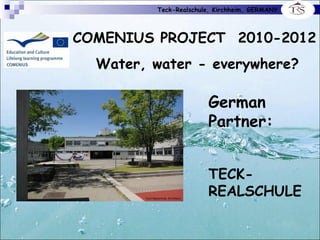 Teck-Realschule, Kirchheim, GERMANY COMENIUS PROJECT  2010-2012 Water, water - everywhere? German Partner: TECK-REALSCHULE 