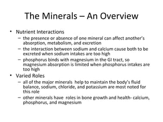 The Minerals – An Overview <ul><li>Nutrient Interactions </li></ul><ul><ul><li>the presence or absence of one mineral can ...