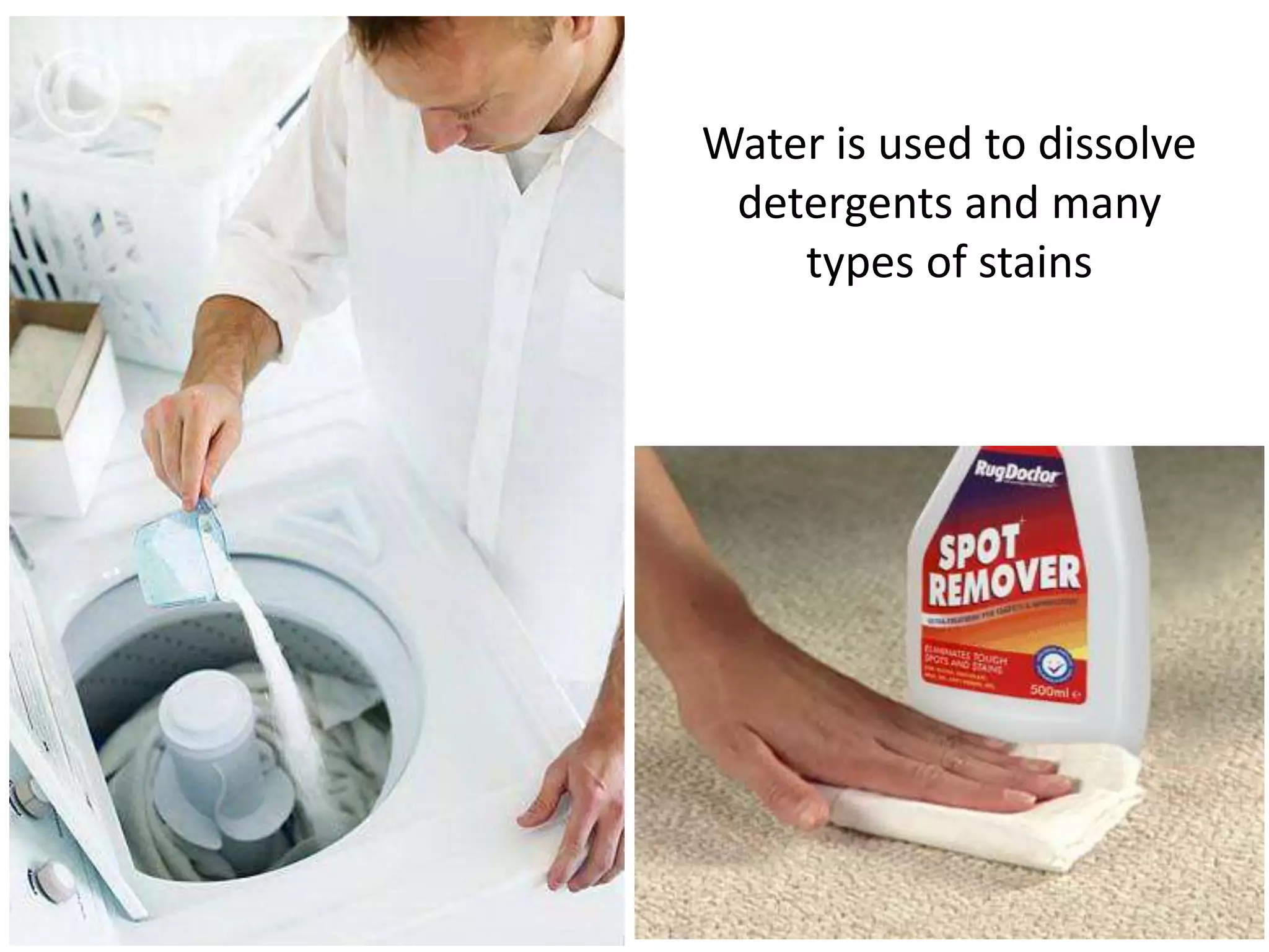 Water is used to dissolve
 detergents and many
    types of stains
 