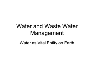 Water and Waste Water
    Management
 Water as Vital Entity on Earth
 