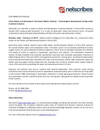 FOR IMMEDIATE RELEASE
China Water and Wastewater Treatment Market Outlook – Technological development driving water
treatment industry
Netscribes, Inc. launches a report on Water and Wastewater Treatment Market in China 2015 covering a
market with strong growth potential. It is a part of Netscribes’ Retail and Services Series. Increased
urbanization and accelerated industrialization will drive the water and wastewater market.
Mumbai, India – February 17, 2015 – Global market intelligence firm, Netscribes, Inc. released its latest
report on the ‘Water and Wastewater Market in China 2015’.
Netscribes’ latest market research report titled Water and Wastewater Market in China 2015 captures
the overall Chinese water and wastewater sector. The water sector can be broadly classified into water
supply, water use and wastewater treatment segments. China faces an imbalance between the demand
and supply of water to support its population, agriculture and industry. The wastewater treatment
market, broadly classified into industrial wastewater treatment and municipal wastewater treatment is
highly fragmented in China and offers strong growth potential in coming years. Accelerated urbanization
and increasing industrialization stimulates the water and wastewater market. High wastewater output by
textile, pulp and paper industry along with low coverage rate of China’s treated water supply comprise
some of the key factors propelling the water and wastewater market in China.
However, the industry also has to contend with several bottlenecks. Entry barriers, water pricing
mechanism and massive electricity need in wastewater treatment plants pose a hindrance to the growth
of the market. MBR technology in wastewater treatment is slowly gaining prominence. Chinese water
and wastewater market is poised to grow over the coming years along with the steady economic growth
of the country.
For more details on the content of each report and ordering information please contact:
Phone:+91 22 4098 7600
E-Mail: info@netscribes.com
About Netscribes
Netscribes (www.netscribes.com ) is a pioneering knowledge consulting and solutions firm with clientele
across the globe. The company’s expertise spans areas of investment & business research, business &
corporate intelligence, publishing services and customized knowledge database creation. At its core lies a
true value proposition that draws upon a vast knowledge base.
For more information please write to info@netscribes.com
 