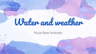 Water and weather
Paula Bote Andrada
 