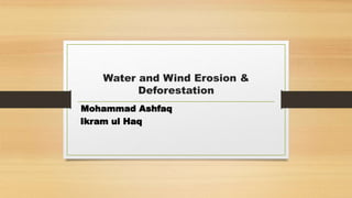 Water and Wind Erosion &
Deforestation
Mohammad Ashfaq
Ikram ul Haq
 