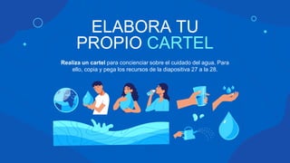 ELABORA TU
PROPIO CARTEL
Realiza un cartel para concienciar sobre el cuidado del agua. Para
ello, copia y pega los recursos de la diapositiva 27 a la 28.
 