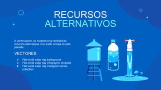 RECURSOS
ALTERNATIVOS
A continuación, se muestra una variedad de
recursos alternativos cuyo estilo encaja en esta
plantilla:
VECTORES:
● Flat world water day background
● Flat world water day infographic template
● Flat world water day instagram stories
collection
 
