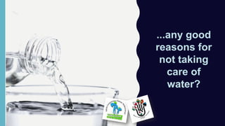 ...any good
reasons for
not taking
care of
water?
 