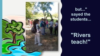 "but..."
sayed the
students...
"Rivers
teach!"
 