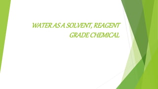 WATER AS A SOLVENT, REAGENT
GRADE CHEMICAL
 