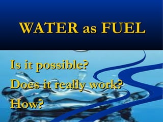 WATER as FUELWATER as FUEL
Is it possible?Is it possible?
Does it really work?Does it really work?
How?How?
 