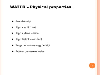 WATER – Physical properties …
 Low viscosity
 High specific heat
 High surface tension
 High dielectric constant
 Large cohesive energy density
 Internal pressure of water
3
 