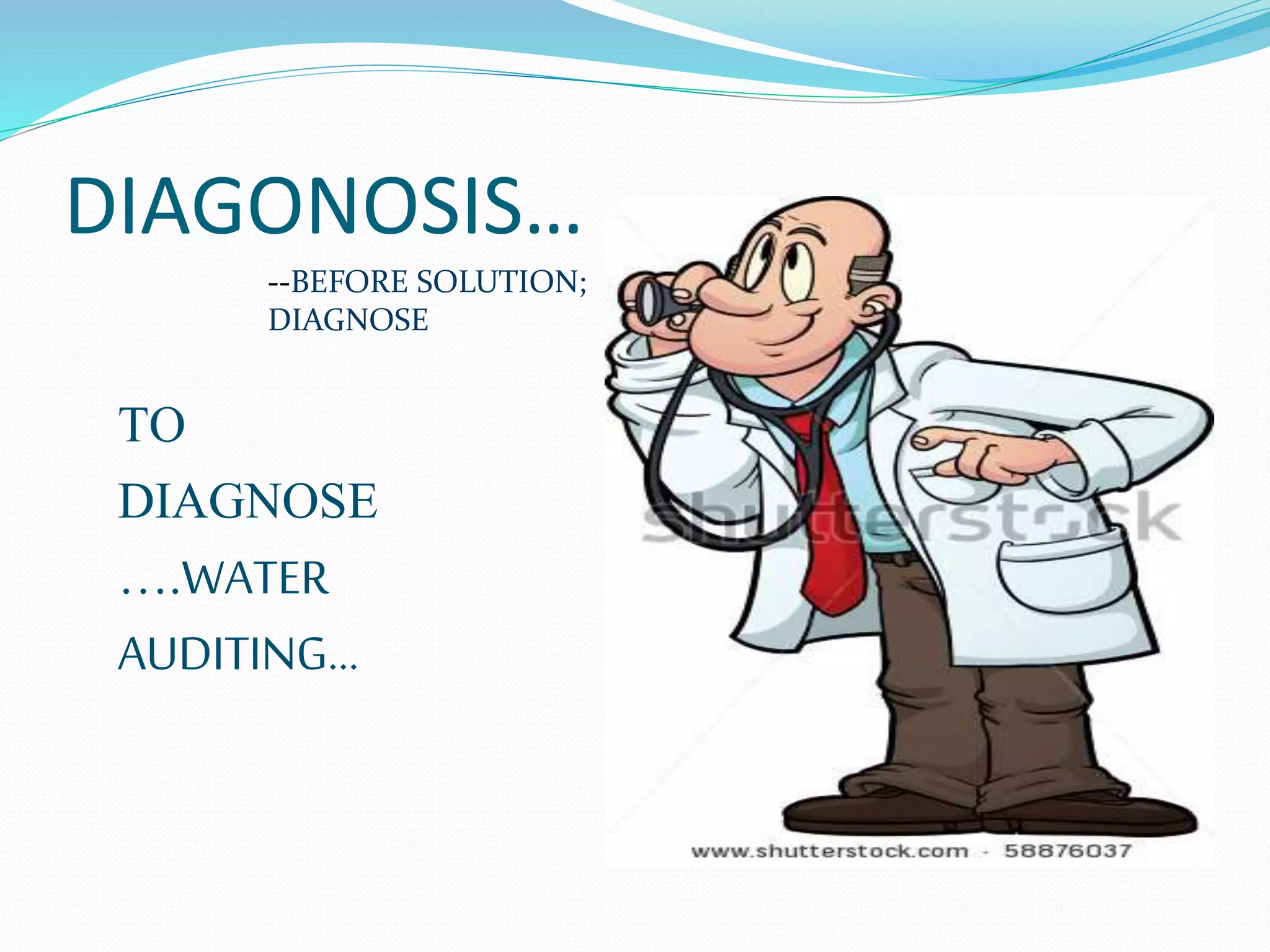DIAGONOSIS…
--BEFORE SOLUTION;
DIAGNOSE

TO
DIAGNOSE
….WATER
AUDITING…

 