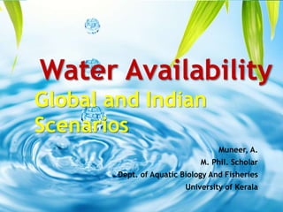 Muneer, A.
M. Phil. Scholar
Dept. of Aquatic Biology And Fisheries
University of Kerala
Water Availability
Global and Indian
Scenarios
 