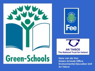 Hans van de Ven Green-Schools Office Environmental Education Unit An Taisce  AN TAISCE The National Trust for Ireland 