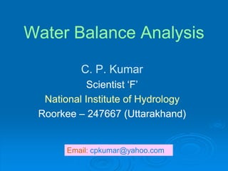 Water Balance Analysis

          C. P. Kumar
            Scientist ‘F’
  National Institute of Hydrology
 Roorkee – 247667 (Uttarakhand)


       Email: cpkumar@yahoo.com
 