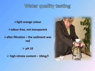light orange colour

   odour-free, not transparent

after filtration – the sediment was
                  red

              pH 10

   high nitrate content – 10mg/l
 